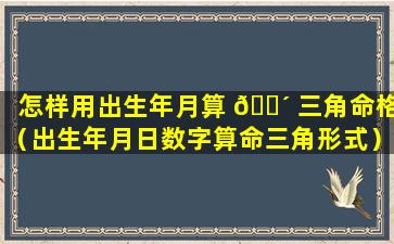 怎样用出生年月算 🐴 三角命格（出生年月日数字算命三角形式）